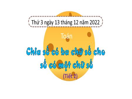 Bài giảng môn Toán Lớp 3 (Kết nối tri thức) - Chủ đề 6: Phép nhân, phép chia trong phạm vi 1000 - Bài 37: Chia số có ba chữ số cho số có một chữ số (Tiết 2) - Năm học 2022-2023