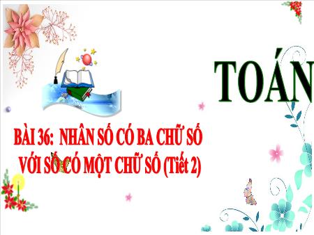 Bài giảng môn Toán Lớp 3 (Kết nối tri thức) - Chủ đề 6: Phép nhân, phép chia trong phạm 1000 - Bài 36: Nhân số có ba chữ số với số có một chữ số (Tiết 2) - Năm học 2024-2025