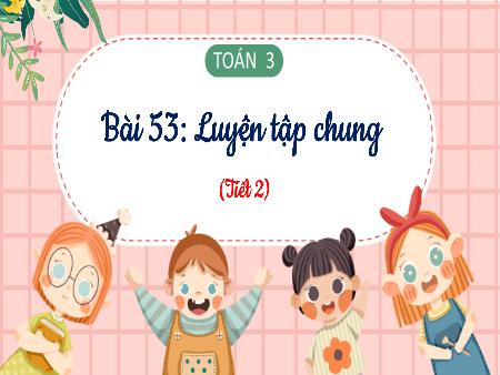 Bài giảng môn Toán Lớp 3 (Kết nối tri thức) - Chủ đề 9: Chu vi, diện tích một số hình phẳng - Bài 53: Luyện tập chung (Tiết 2) - Năm học 2023-2024