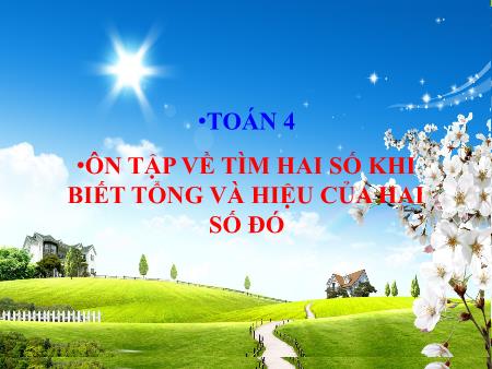 Bài giảng môn Toán Lớp 4 - Ôn tập về tìm hai số khi biết tổng và hiệu của hai số đó