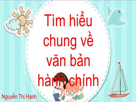 Bài giảng Ngữ văn Lớp 7 - Tìm hiểu chung về văn bản hành chính - Nguyễn Thị Hạnh