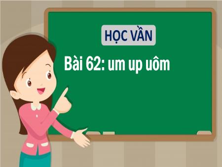 Bài giảng Tiếng Việt Lớp 1 - Bài 62: Um, up, uôm