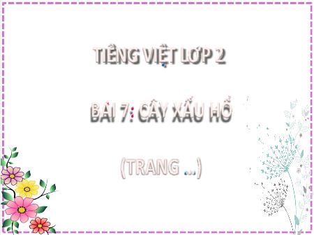 Bài giảng Tiếng Việt Lớp 2 (Kết nối tri thức) - Chủ đề 1: Em lớn lên từng ngày - Bài 7. Tiết 1+2: Cây xấu hổ (Đọc) - Năm học 2022-2023