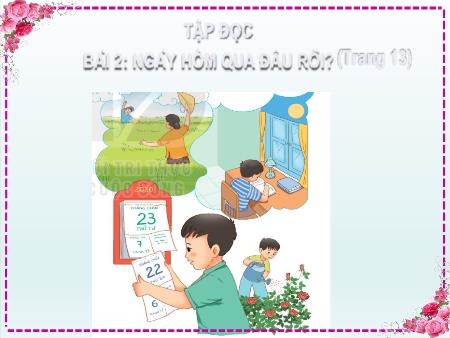 Bài giảng Tiếng Việt Lớp 2 (Kết nối tri thức) - Chủ đề 1: Em lớn lên từng ngày - Bài 2. Tiết 1+2: Ngày hôm qua đâu rồi (Đọc) - Năm học 2023-2024