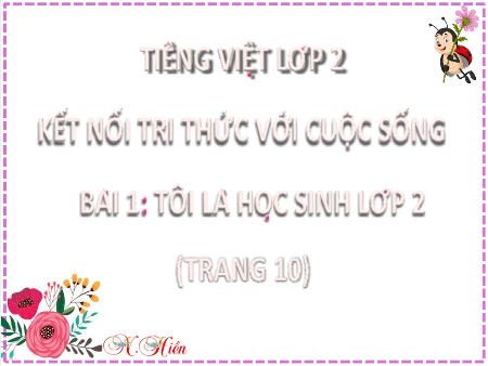 Bài giảng Tiếng Việt Lớp 2 (Kết nối tri thức) - Chủ đề 1: Em lớn lên từng ngày - Bài 1. Tiết 1+2: Tôi là học sinh lớp 2 (Đọc) - Năm học 2022-2023