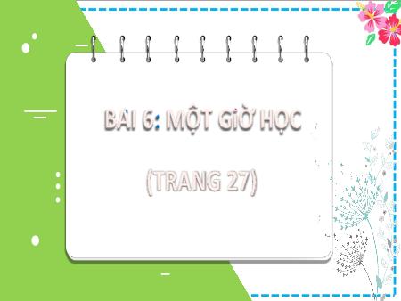 Bài giảng Tiếng Việt Lớp 2 (Kết nối tri thức) - Chủ đề 1: Em lớn lên từng ngày - Bài 6. Tiết 1+2: Một giờ học - Năm học 2024-2025