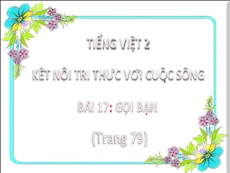 Bài giảng Tiếng Việt Lớp 2 (Kết nối tri thức) - Chủ đề 3: Niềm vui tuổi thơ - Bài 17. Tiết 1+2: Gọi bạn - Năm học 2024-2025