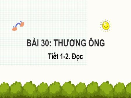 Bài giảng Tiếng Việt Lớp 2 (Kết nối tri thức) - Chủ đề 4: Mái ấm gia đình - Bài 30. Tiết 1+2: Thương ông (Đọc) - Năm học 2023-2024