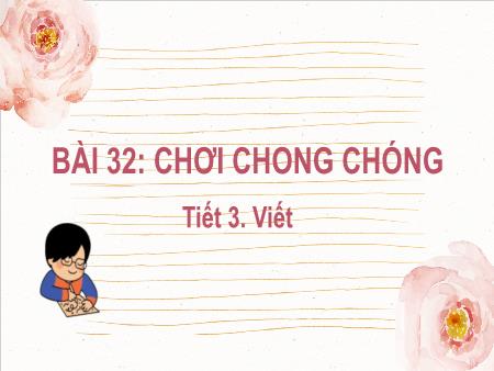Bài giảng Tiếng Việt Lớp 2 (Kết nối tri thức) - Chủ đề 4: Mái ấm gia đình - Bài 32. Tiết 3: Chơi chong chóng (Viết) - Năm học 2022-2023
