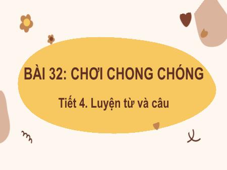 Bài giảng Tiếng Việt Lớp 2 (Kết nối tri thức) - Chủ đề 4: Mái ấm gia đình - Bài 32. Tiết 4: Chơi chong chóng (Luyện từ và câu) - Năm học 2022-2023