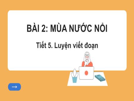 Bài giảng Tiếng Việt Lớp 2 (Kết nối tri thức) - Chủ đề 5: Vẻ đẹp quanh em - Bài 2. Tiết 5: Mùa nước nổi (Luyện viết đoạn) - Năm học 2023-2024