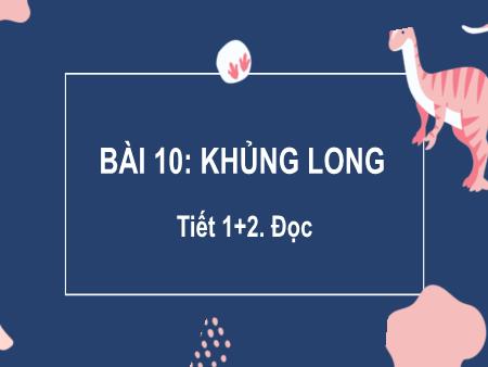 Bài giảng Tiếng Việt Lớp 2 (Kết nối tri thức) - Chủ đề 6: Hành tinh xanh của em - Bài 10. Tiết 1+2: Khủng long (Đọc) - Năm học 2022-2023