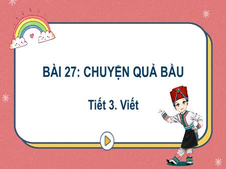 Bài giảng Tiếng Việt Lớp 2 (Kết nối tri thức) - Chủ đề 9: Việt Nam quê hương em - Bài 27. Tiết 3: Chuyện quả bầu (Viết) - Năm học 2022-2023