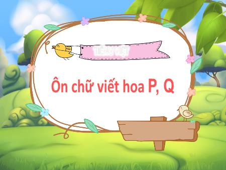 Bài giảng Tiếng Việt Lớp 3 (Kết nối tri thức) - Chủ đề: Những màu sắc thiên nhiên - Bài 6: Ôn chữ viết hoa P, Q