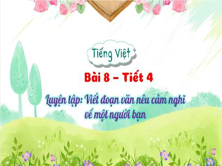 Bài giảng Tiếng Việt Lớp 3 (Kết nối tri thức) - Chủ đề: Những trải nghiệm mùa hè - Bài 8: Luyện tập Viết đoạn văn nêu cảm nghĩ về một người bạn - Năm học 2024-2025