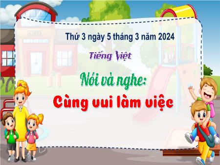 Bài giảng Tiếng Việt Lớp 3 (Kết nối tri thức) - Chủ điểm: Bài học từ cuộc sống - Bài 13: Cùng vui làm việc (Nói và nghe) - Năm học 2023-2024