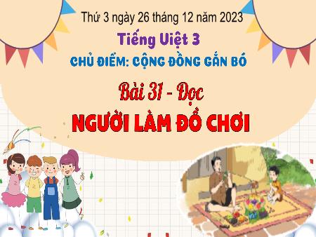 Bài giảng Tiếng Việt Lớp 3 (Kết nối tri thức) - Chủ điểm: Cộng đồng gắn bó - Bài 31: Người làm đồ chơi (Đọc) - Năm học 2023-2024