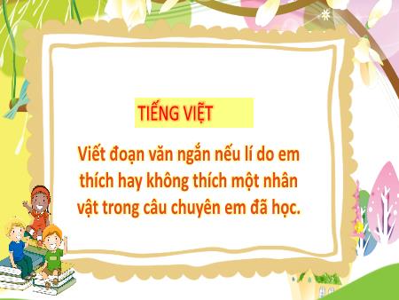 Bài giảng Tiếng Việt Lớp 3 (Kết nối tri thức) - Chủ điểm: Cộng đồng gắn bó - Bài 28: Viết đoạn văn ngắn nêu lí do em thích hay không thích một nhân vật trong câu chuyện em đã đọc - Năm học 2024-2025