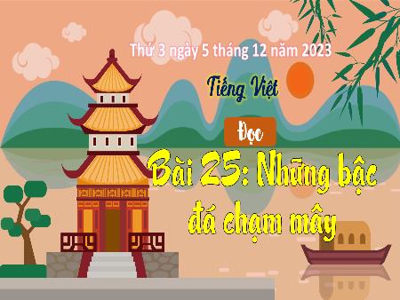 Bài giảng Tiếng Việt Lớp 3 (Kết nối tri thức) - Chủ điểm: Cộng đồng gắn bó - Bài 25: Những bậc đá chạm mây (Đọc) - Năm học 2023-2024