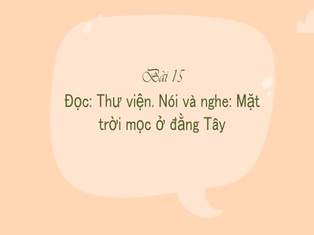 Bài giảng Tiếng Việt Lớp 3 (Kết nối tri thức) - Chủ điểm: Cổng trường mở ra - Bài 15: Mặt trời mọc ở đằng Tây (Nói và nghe) - Năm học 2022-2023
