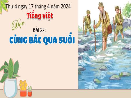 Bài giảng Tiếng Việt Lớp 3 (Kết nối tri thức) - Chủ điểm: Đất nước ngàn năm - Bài 24: Cùng Bác qua suối (Đọc) - Năm học 2023-2024