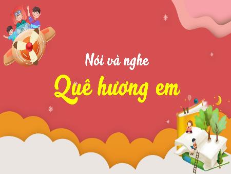 Bài giảng Tiếng Việt Lớp 3 (Kết nối tri thức) - Chủ điểm: Đất nước ngàn năm - Bài 21: Quê hương em (Nói và nghe) - Năm học 2023-2024