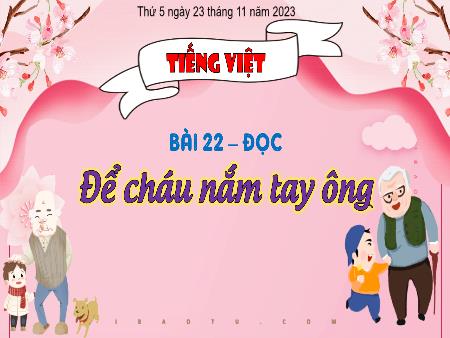 Bài giảng Tiếng Việt Lớp 3 (Kết nối tri thức) - Chủ điểm: Mái nhà yêu thương - Bài 22: Để cháu nắm tay ông (Đọc) - Năm học 2023-2024