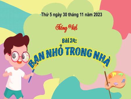 Bài giảng Tiếng Việt Lớp 3 (Kết nối tri thức) - Chủ điểm: Mái nhà yêu thương - Bài 24: Bạn nhỏ trong nhà (Đọc) - Năm học 2023-2024