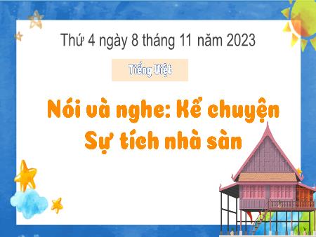 Bài giảng Tiếng Việt Lớp 3 (Kết nối tri thức) - Chủ điểm: Mái nhà yêu thương - Bài 17: Kể chuyện Sự tích nhà sàn (Nói và nghe) - Năm học 2023-2024