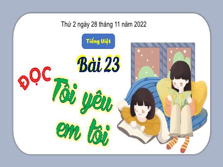 Bài giảng Tiếng Việt Lớp 3 (Kết nối tri thức) - Chủ điểm: Mái nhà yêu thương - Bài 23: Tôi yêu em tôi (Đọc) - Năm học 2022-2023