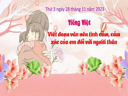Bài giảng Tiếng Việt Lớp 3 (Kết nối tri thức) - Chủ điểm: Mái nhà yêu thương - Bài 22: Viết đoạn văn nêu tình cảm, cảm xúc của em đối với người thân - Năm học 2023-2024