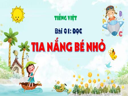 Bài giảng Tiếng Việt Lớp 3 (Kết nối tri thức) - Chủ điểm: Mái nhà yêu thương - Bài 21: Tia nắng bé nhỏ (Đọc) - Năm học 2024-2025