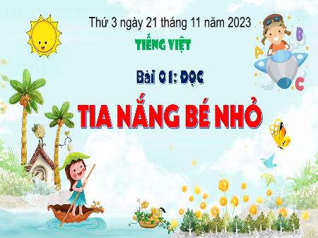 Bài giảng Tiếng Việt Lớp 3 (Kết nối tri thức) - Chủ điểm: Mái nhà yêu thương - Bài 21: Tia nắng bé nhỏ (Đọc) - Năm học 2023-2024