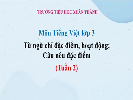 Bài giảng Tiếng Việt Lớp 3 (Kết nối tri thức) - Chủ điểm: Những trải nghiệm thú vị - Bài 4: Từ ngữ chỉ đặc điểm, hoạt động. Câu nêu đặc điểm - Năm học 2024-2025