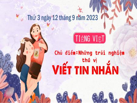Bài giảng Tiếng Việt Lớp 3 (Kết nối tri thức) - Chủ điểm: Những trải nghiệm thú vị - Viết tin nhắn - Năm học 2023-2024