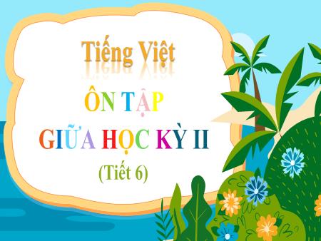 Bài giảng Tiếng Việt Lớp 3 (Kết nối tri thức) - Ôn tập giữa học kỳ II (Tiết 6) - Năm học 2024-2025