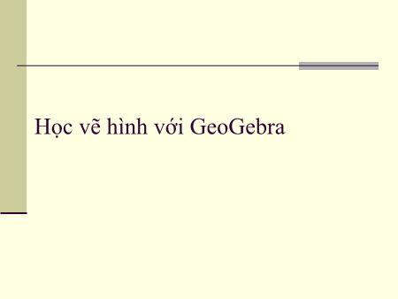 Bài giảng Tin học 8 - Phần mềm học tập - Bài 3: Học vẽ hình với GeoGebra
