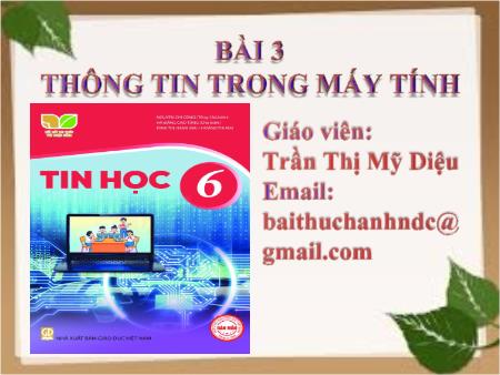 Bài giảng Tin học Lớp 6 (Kết nối tri thức) - Chủ đề 1: Máy tính và cộng đồng - Bài 3: Thông tin trong máy tính - Trần Thị Mỹ Diệu Bài giảng Tin học Lớp 6 (Kết nối tri thức) - Chủ đề 1: Máy tính và cộng đồng - Bài 3: Thông tin trong máy tính - Trần Thị Mỹ Diệu