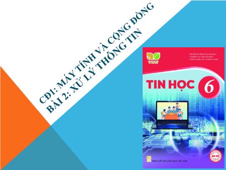 Bài giảng Tin học Lớp 6 (Kết nối tri thức) - Chủ đề 1: Máy tính và cộng đồng - Bài 2: Xử lý thông tin Bài giảng Tin học Lớp 6 (Kết nối tri thức) - Chủ đề 1: Máy tính và cộng đồng - Bài 2: Xử lý thông tin