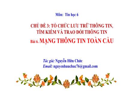 Bài giảng Tin học Lớp 6 (Kết nối tri thức) - Chủ đề 3: Tổ chức lưu trữ thông tin, tìm kiếm và trao đổi thông tin - Bài 6: Mạng thông tin toàn cầu Bài giảng Tin học Lớp 6 (Kết nối tri thức) - Chủ đề 3: Tổ chức lưu trữ thông tin, tìm kiếm và trao đổi thông tin - Bài 6: Mạng thông tin toàn cầu