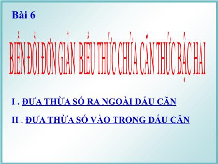 Bài giảng Toán Lớp 9 - Chương I - Bài 6: Biến đổi đơn giản biểu thức chứa căn thức bậc hai