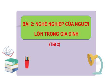 Bài giảng Tự nhiên và Xã hội Lớp 2 (Kết nối tri thức) - Chủ đề 1: Gia đình - Bài 2: Nghề nghiệp của người lớn trong gia đình (Tiết 2) - Năm học 2023-2024