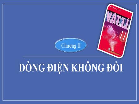Bài giảng Vật lí Lớp 11 - Bài 7: Dòng điện không đổi. Nguồn điện - Nguyễn Xuân Đức