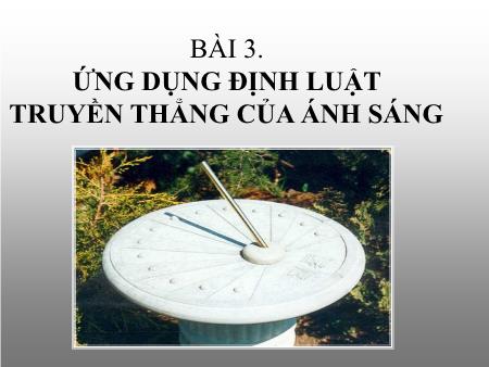 Bài giảng Vật lý Lớp 7 - Bài 3: Ứng dụng định luật truyền thẳng của ánh sáng