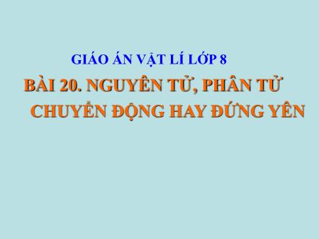 Bài giảng Vật lý Lớp 8 - Bài 20: Nguyên tử, phân tử chuyển động hay đứng yên