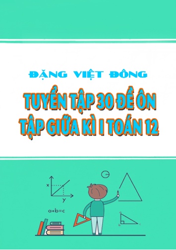 Tổng hợp 30 Đề kiểm tra giữu học kỳ môn Toán Lớp 12 - Đặng Việt Đông (Có đáp án)